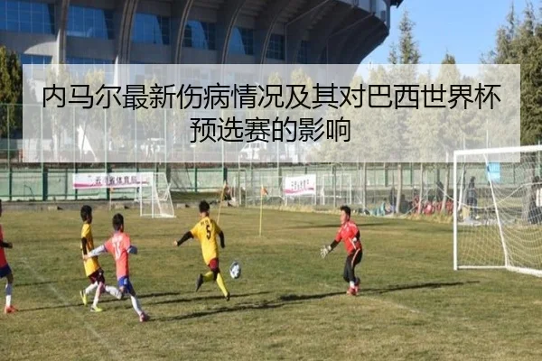 内马尔最新伤病情况及其对巴西世界杯预选赛的影响